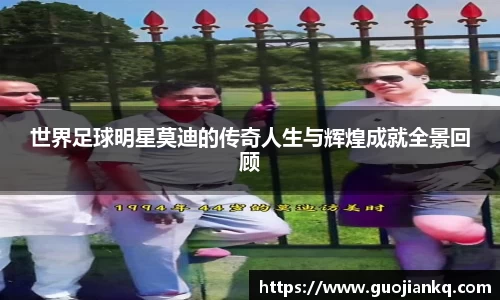 世界足球明星莫迪的传奇人生与辉煌成就全景回顾